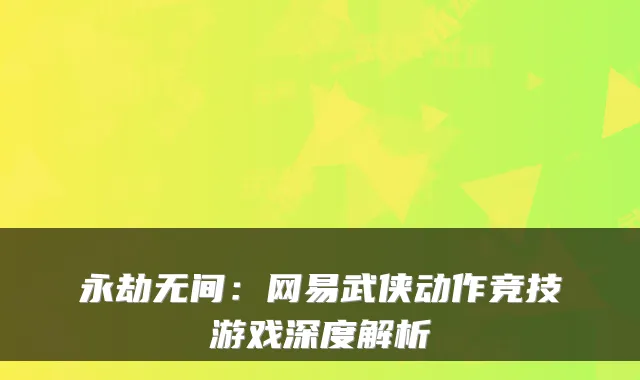 永劫无间：网易武侠动作竞技游戏深度解析