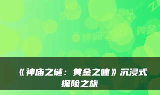 《神庙之谜：黄金之瞳》沉浸式探险之旅