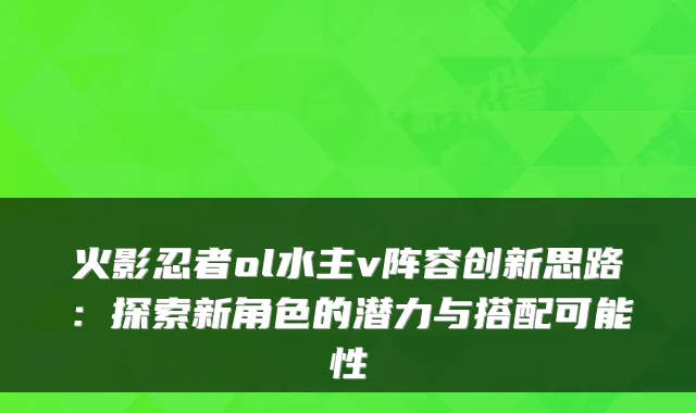 火影忍者ol水主v阵容创新思路：探索新角色的潜力与搭配可能性