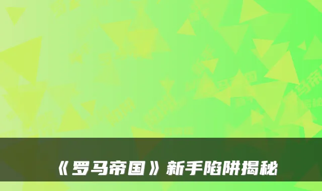 《罗马帝国》新手陷阱揭秘