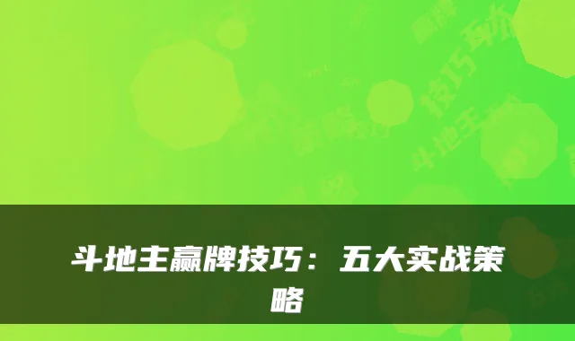 斗地主赢牌技巧:五大实战策略
