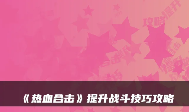《热血合击》提升战斗技巧攻略