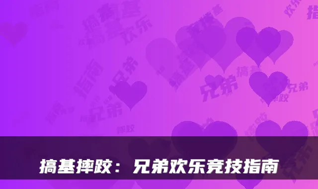 搞基摔跤:兄弟欢乐竞技指南