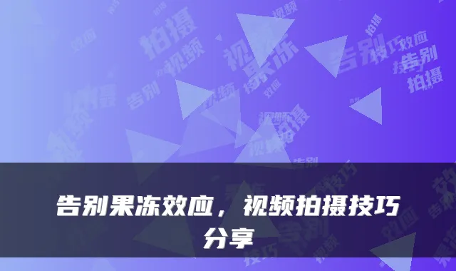 告别果冻效应，视频拍摄技巧分享