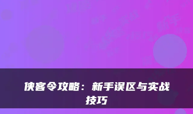 侠客令攻略：新手误区与实战技巧