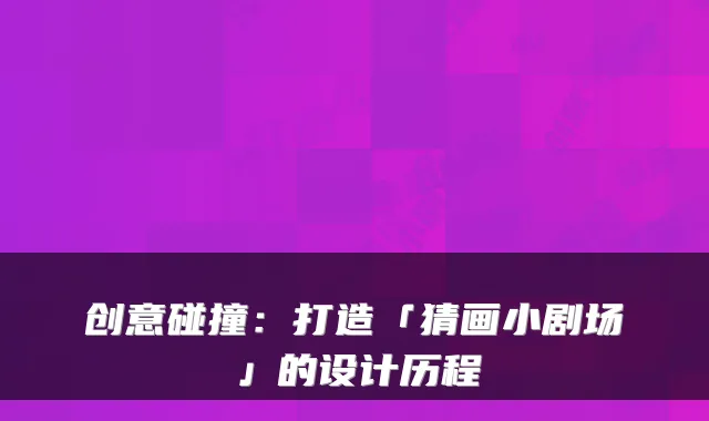 创意碰撞：打造「猜画小剧场」的设计历程