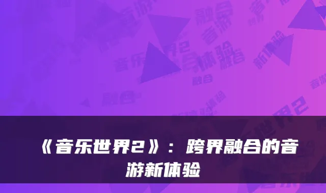 《音乐世界2》：跨界融合的音游新体验