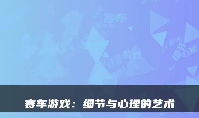赛车游戏：细节与心理的艺术