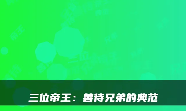 三位帝王：善待兄弟的典范