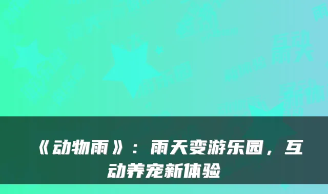 《动物雨》：雨天变游乐园，互动养宠新体验