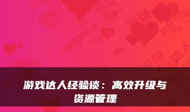 游戏达人经验谈：高效升级与资源管理