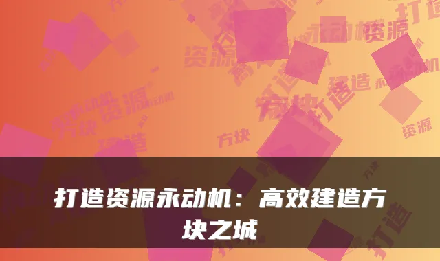 打造资源永动机：高效建造方块之城