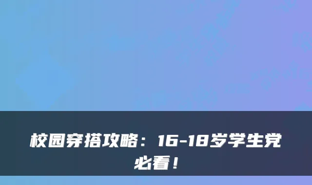 校园穿搭攻略：16-18岁学生党必看！