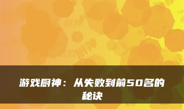 游戏厨神:从失败到前50名的秘诀