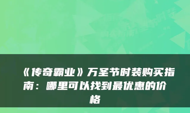 《传奇霸业》万圣节时装购买指南:哪里可以找到优惠的价格