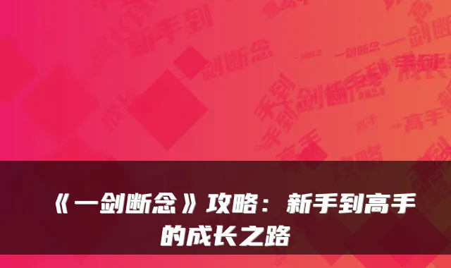 《一剑断念》攻略：新手到高手的成长之路