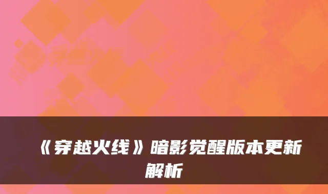 《穿越火线》暗影觉醒版本更新解析