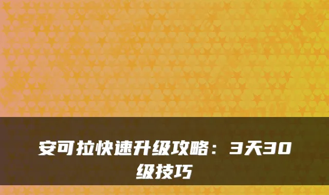 安可拉快速升级攻略：3天30级技巧