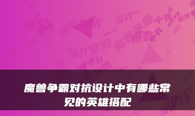 魔兽争霸对抗设计中有哪些常见的英雄搭配