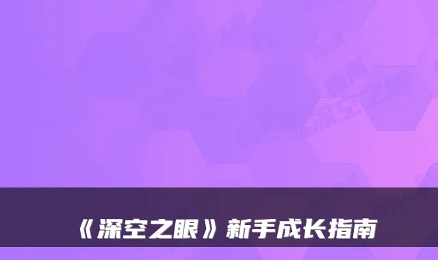 《深空之眼》新手成长指南