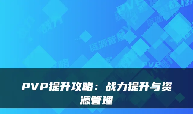 PVP提升攻略：战力提升与资源管理