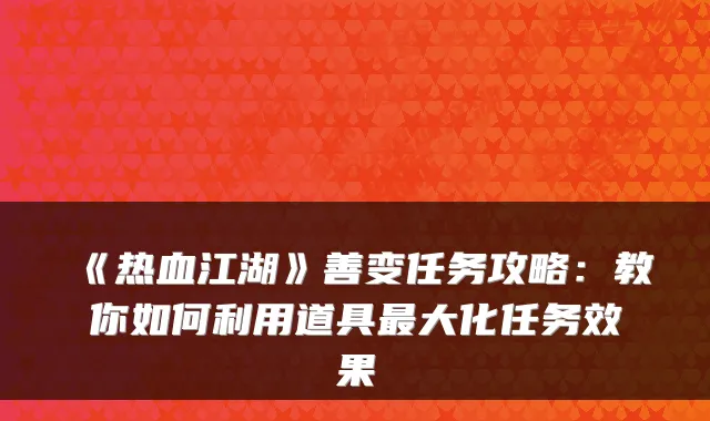 《热血江湖》善变任务攻略：教你如何利用道具大化任务效果