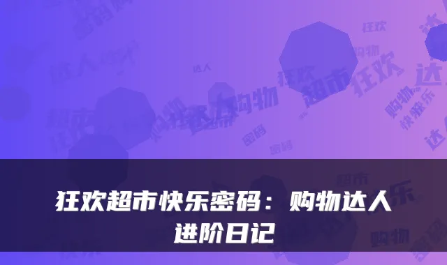 狂欢超市快乐密码：购物达人进阶日记