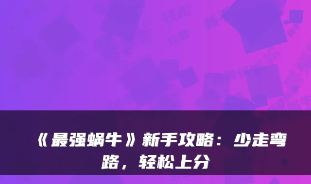 《强蜗牛》新手攻略：少走弯路，轻松上分