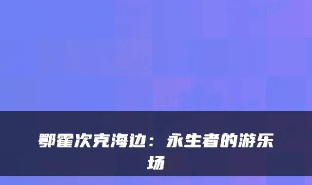 鄂霍次克海边：永生者的游乐场
