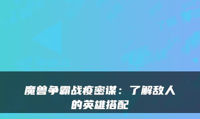魔兽争霸战疫密谋：了解敌人的英雄搭配