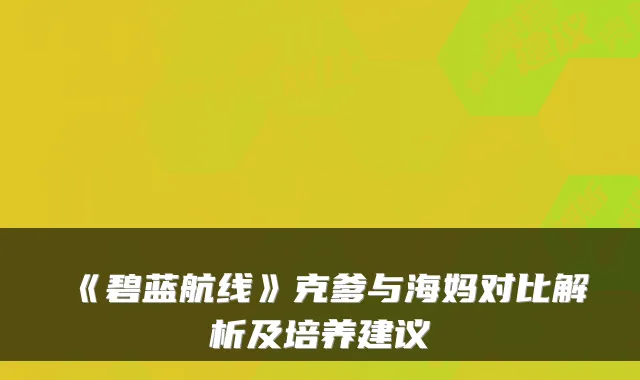 《碧蓝航线》克爹与海妈对比解析及培养建议