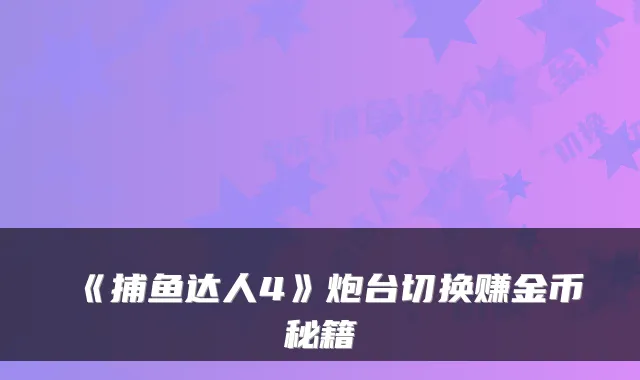 《捕鱼达人4》炮台切换赚金币秘籍
