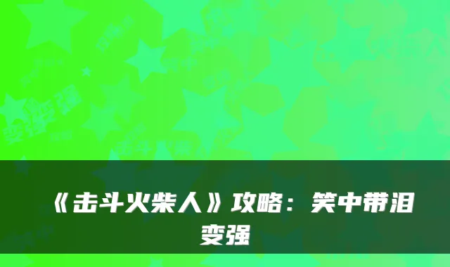 《击斗火柴人》攻略：笑中带泪变强