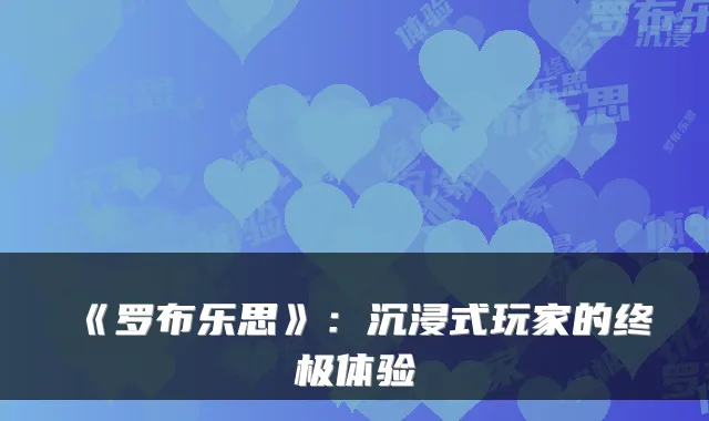 《罗布乐思》:沉浸式玩家的终极体验
