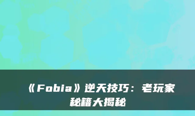 《Fobia》逆天技巧：老玩家秘籍大揭秘