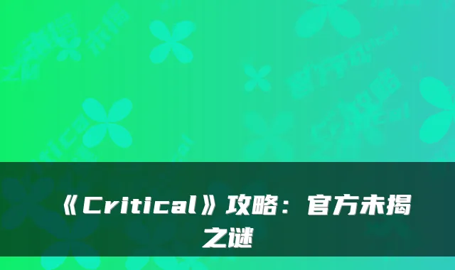 《Critical》攻略:官方未揭之谜