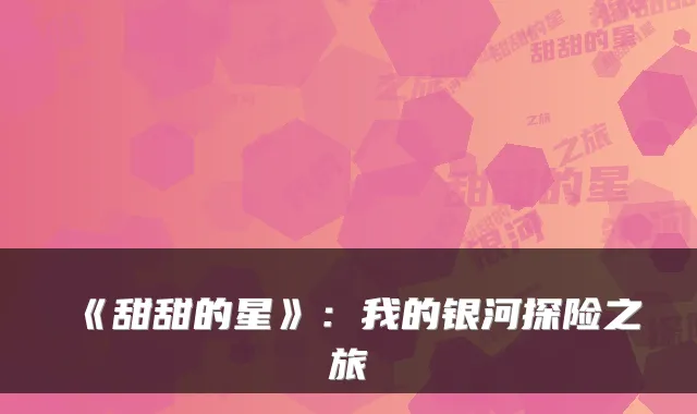 《甜甜的星》：我的银河探险之旅