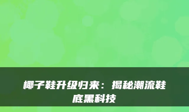 椰子鞋升级归来：揭秘潮流鞋底黑科技