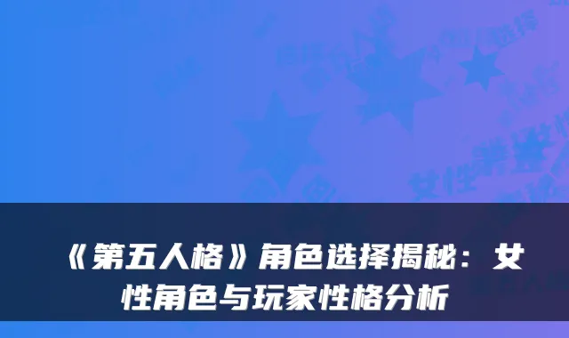 《第五人格》角色选择揭秘：女性角色与玩家性格分析