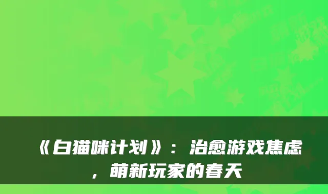 《白猫咪计划》:治愈游戏焦虑,萌新玩家的春天