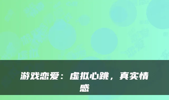 游戏恋爱：虚拟心跳，真实情感