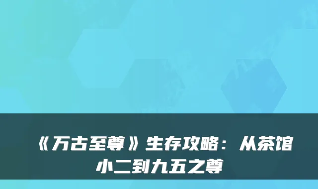《万古至尊》生存攻略:从茶馆小二到九五之尊