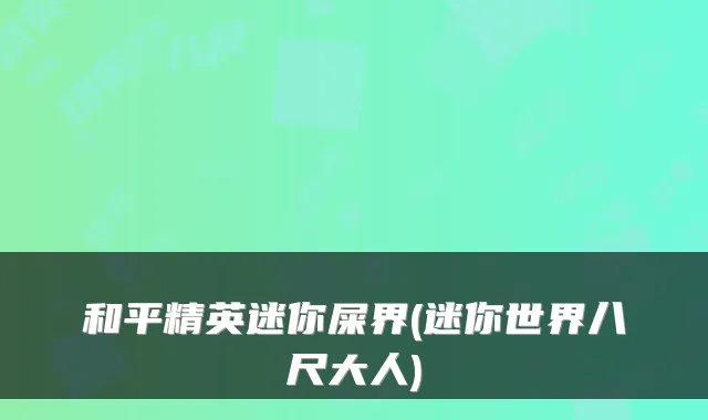 和平精英迷你屎界(迷你世界八尺大人)