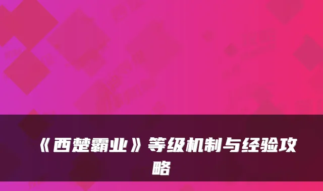 《西楚霸业》等级机制与经验攻略