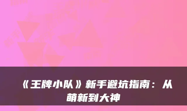 《王牌小队》新手避坑指南：从萌新到大神