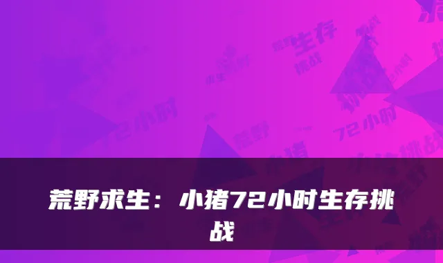 荒野求生：小猪72小时生存挑战
