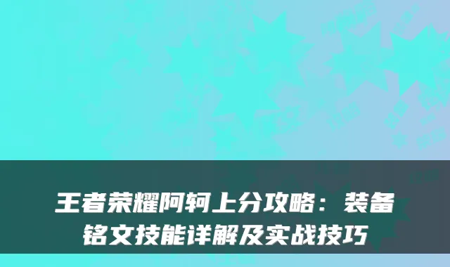 王者荣耀阿轲上分攻略：装备铭文技能详解及实战技巧
