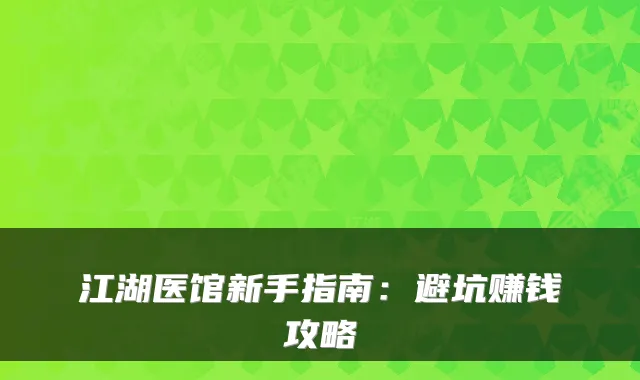 江湖医馆新手指南:避坑赚钱攻略