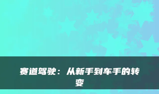 赛道驾驶：从新手到车手的转变