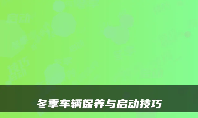 冬季车辆保养与启动技巧